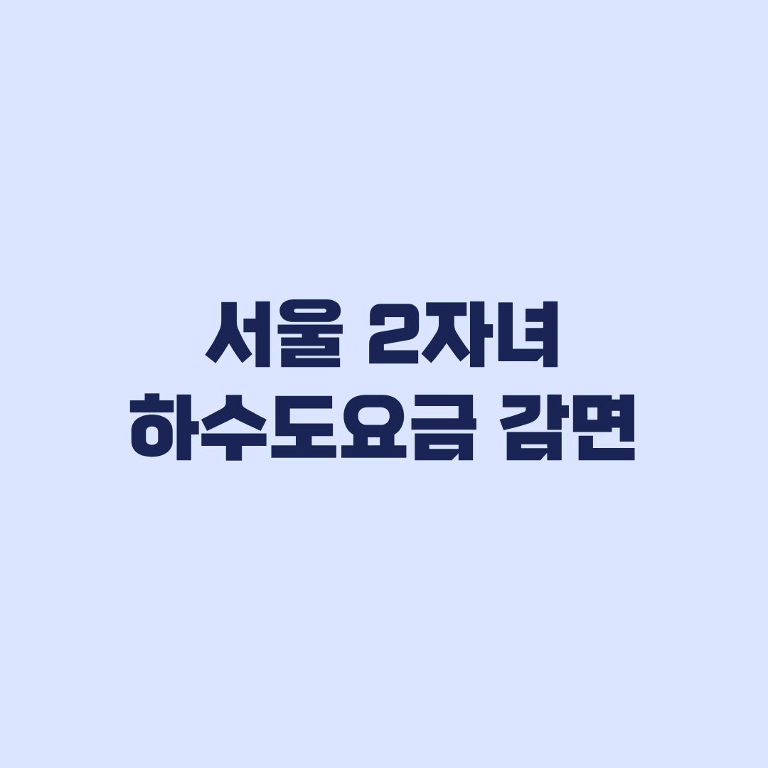 서울 2자녀 하수도요금 감면 30% 대상과 재신청 기준