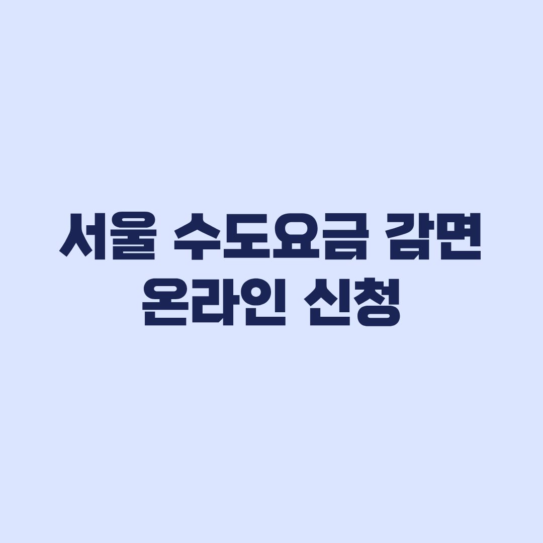 서울 수도요금 감면 온라인 신청 방법과 방문 신청 예외