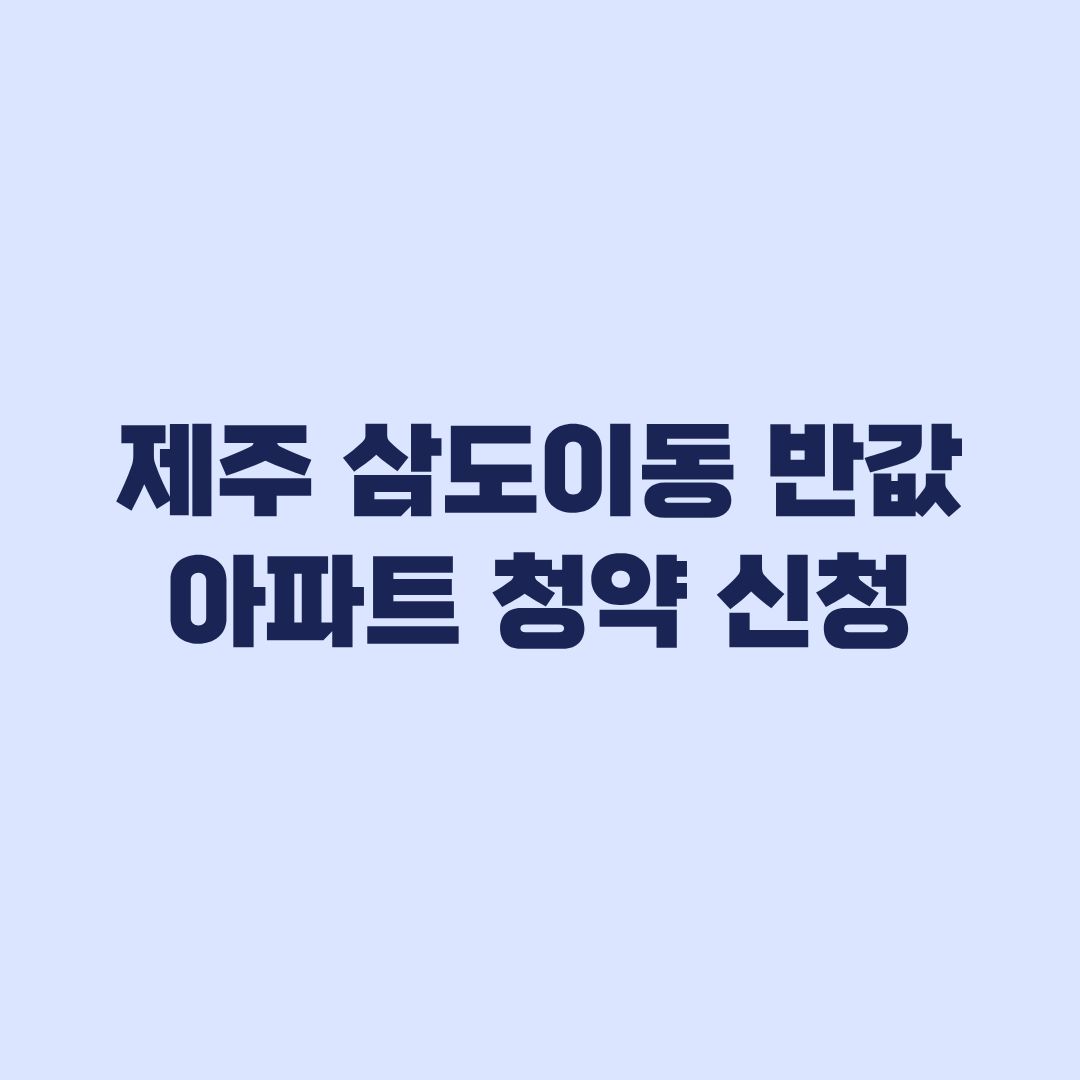 제주 삼도이동 반값 아파트 청약 신청 자격과 접수 일정