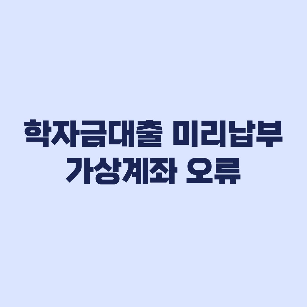 학자금대출 미리납부 가상계좌 오류 원인과 납부확인