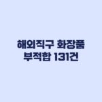 해외직구 화장품 부적합 131건 명단 확인 방법