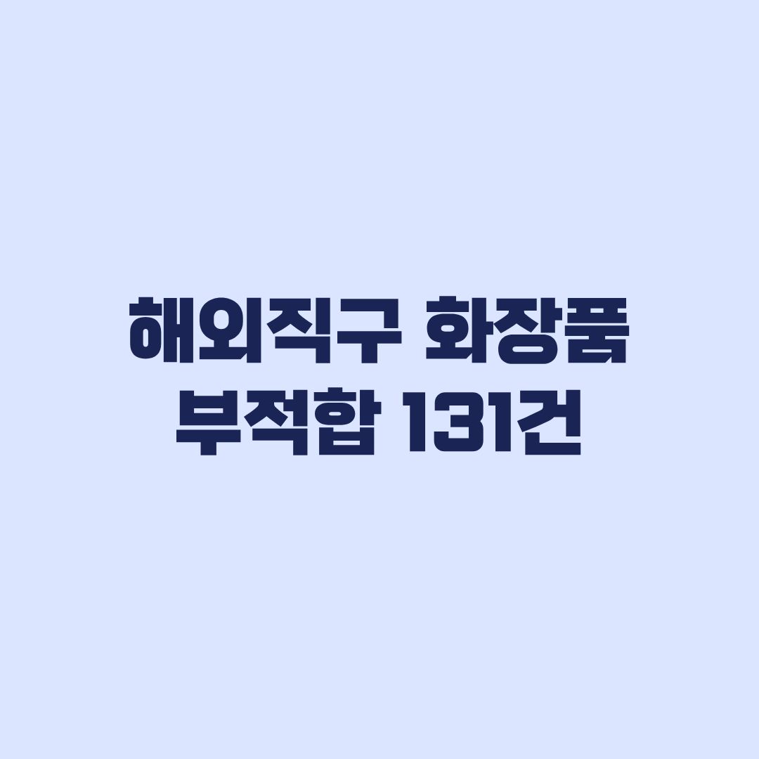 해외직구 화장품 부적합 131건 명단 확인 방법